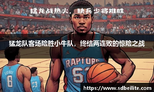 猛龙队客场险胜小牛队，终结两连败的惊险之战