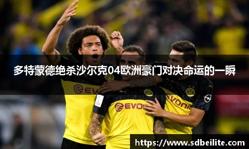 多特蒙德绝杀沙尔克04欧洲豪门对决命运的一瞬