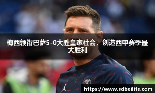 梅西领衔巴萨5-0大胜皇家社会，创造西甲赛季最大胜利