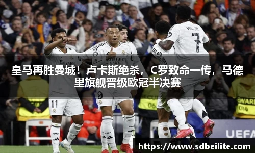 皇马再胜曼城！卢卡斯绝杀，C罗致命一传，马德里旗舰晋级欧冠半决赛