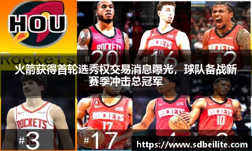火箭获得首轮选秀权交易消息曝光，球队备战新赛季冲击总冠军