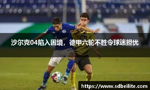 沙尔克04陷入困境，德甲六轮不胜令球迷担忧
