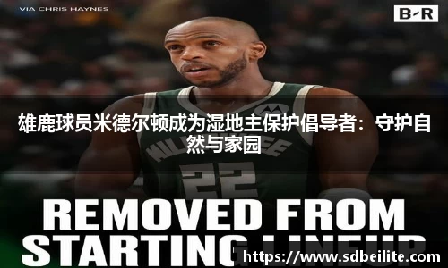 雄鹿球员米德尔顿成为湿地主保护倡导者：守护自然与家园