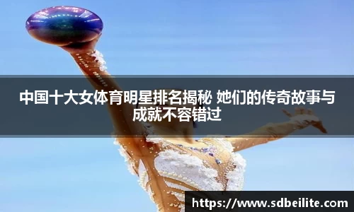 中国十大女体育明星排名揭秘 她们的传奇故事与成就不容错过