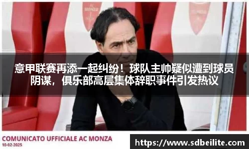 意甲联赛再添一起纠纷！球队主帅疑似遭到球员阴谋，俱乐部高层集体辞职事件引发热议