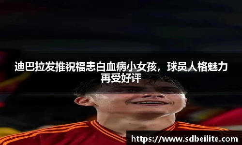 迪巴拉发推祝福患白血病小女孩，球员人格魅力再受好评