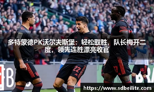 多特蒙德PK沃尔夫斯堡：轻松取胜，队长梅开二度，领先连胜漂亮收官