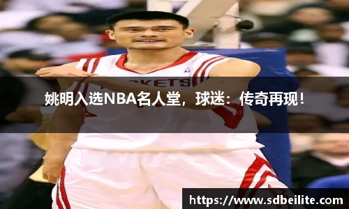 姚明入选NBA名人堂，球迷：传奇再现！