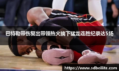 巴特勒带伤复出带领热火擒下猛龙连胜纪录达5场