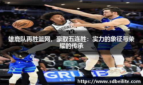 雄鹿队再胜篮网，豪取五连胜：实力的象征与荣耀的传承