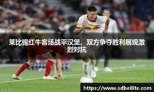 莱比锡红牛客场战平汉堡，双方争夺胜利展现激烈对抗