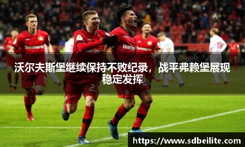 沃尔夫斯堡继续保持不败纪录，战平弗赖堡展现稳定发挥