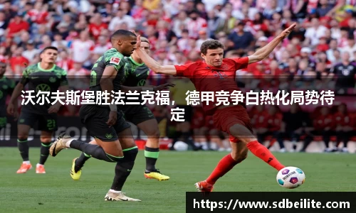 沃尔夫斯堡胜法兰克福，德甲竞争白热化局势待定