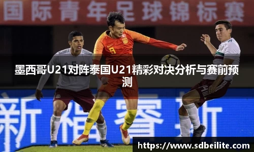 墨西哥U21对阵泰国U21精彩对决分析与赛前预测