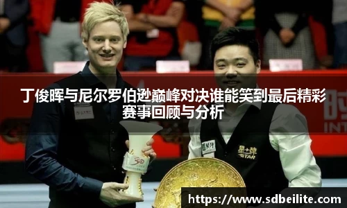 丁俊晖与尼尔罗伯逊巅峰对决谁能笑到最后精彩赛事回顾与分析