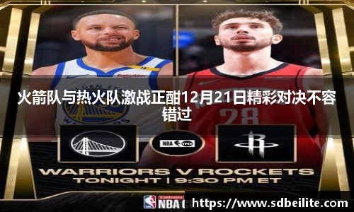 火箭队与热火队激战正酣12月21日精彩对决不容错过