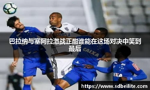巴拉纳与塞阿拉激战正酣谁能在这场对决中笑到最后