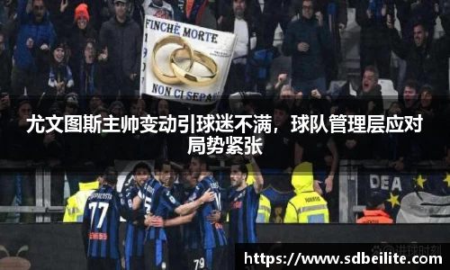 尤文图斯主帅变动引球迷不满，球队管理层应对局势紧张