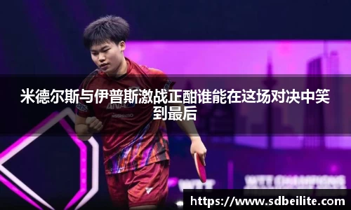 米德尔斯与伊普斯激战正酣谁能在这场对决中笑到最后