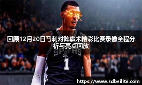 回顾12月20日马刺对阵魔术精彩比赛录像全程分析与亮点回放