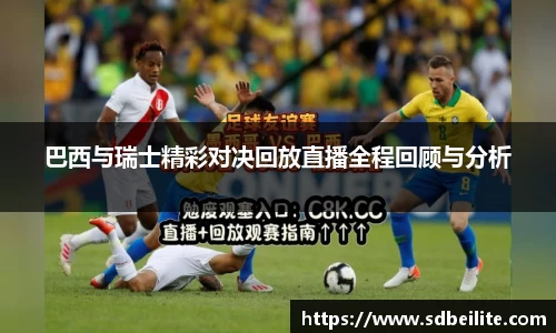 巴西与瑞士精彩对决回放直播全程回顾与分析