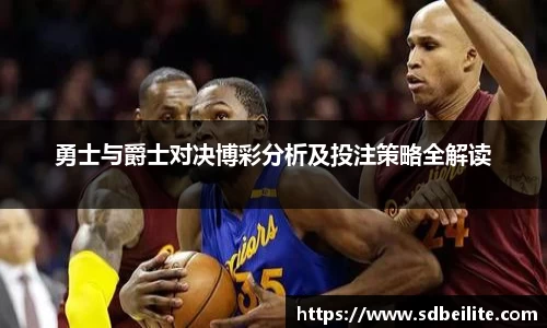 勇士与爵士对决博彩分析及投注策略全解读