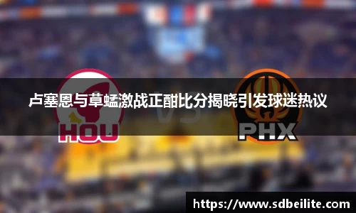 卢塞恩与草蜢激战正酣比分揭晓引发球迷热议