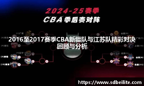 2016至2017赛季CBA新疆队与江苏队精彩对决回顾与分析