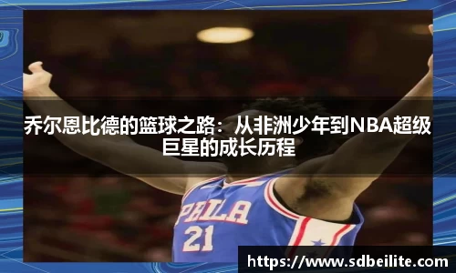 乔尔恩比德的篮球之路：从非洲少年到NBA超级巨星的成长历程