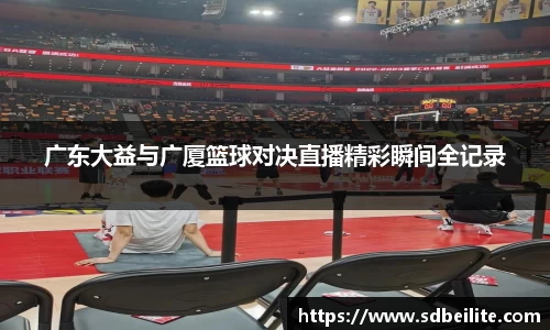 广东大益与广厦篮球对决直播精彩瞬间全记录