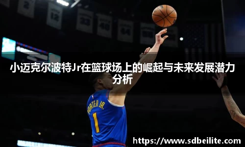 小迈克尔波特Jr在篮球场上的崛起与未来发展潜力分析