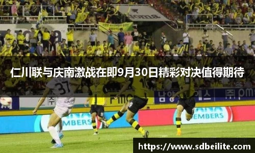 仁川联与庆南激战在即9月30日精彩对决值得期待