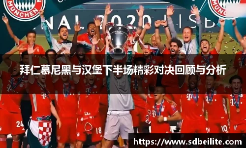 拜仁慕尼黑与汉堡下半场精彩对决回顾与分析