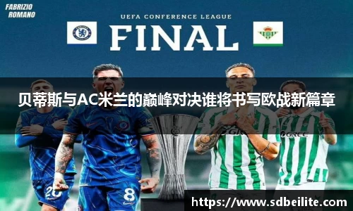 贝蒂斯与AC米兰的巅峰对决谁将书写欧战新篇章