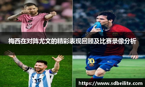 梅西在对阵尤文的精彩表现回顾及比赛录像分析