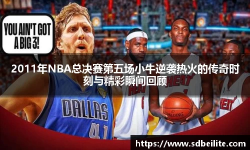 2011年NBA总决赛第五场小牛逆袭热火的传奇时刻与精彩瞬间回顾