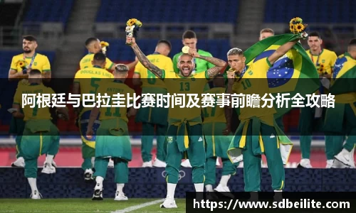 阿根廷与巴拉圭比赛时间及赛事前瞻分析全攻略