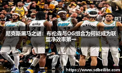 尼克斯黑马之谜：布伦森与OG组合为何能成为联盟净效率第一