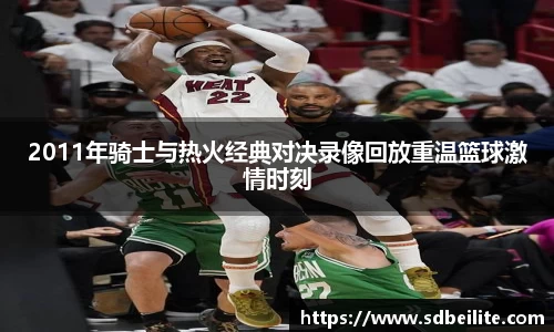 2011年骑士与热火经典对决录像回放重温篮球激情时刻