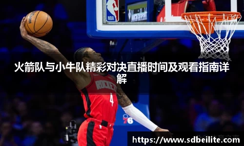 火箭队与小牛队精彩对决直播时间及观看指南详解