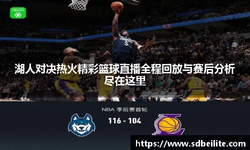 湖人对决热火精彩篮球直播全程回放与赛后分析尽在这里