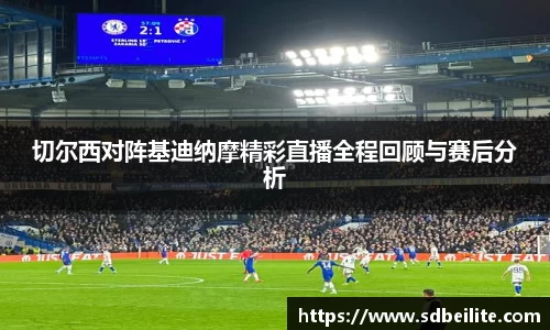 切尔西对阵基迪纳摩精彩直播全程回顾与赛后分析